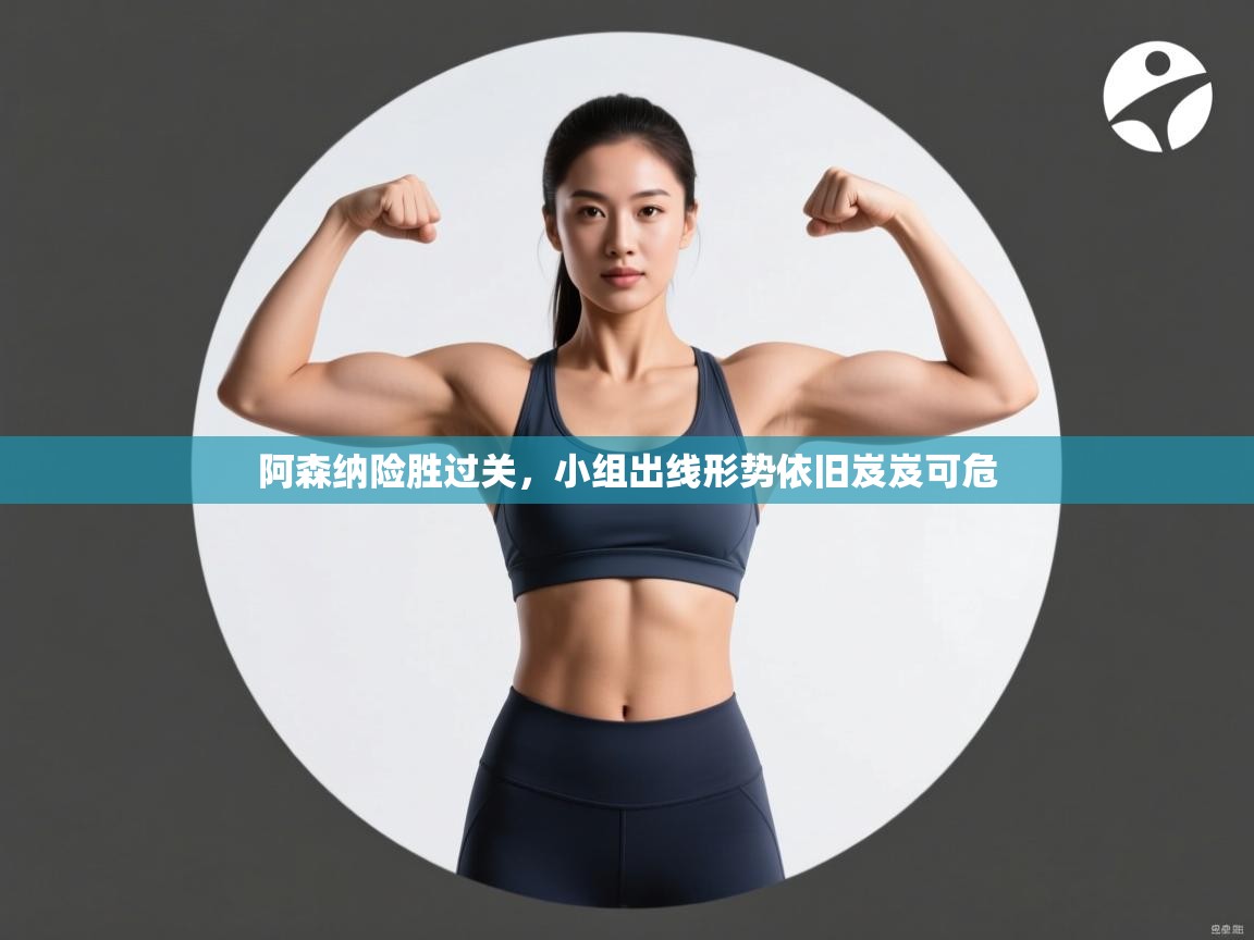 阿森纳险胜过关,小组出线形势依旧岌岌可危 第1张