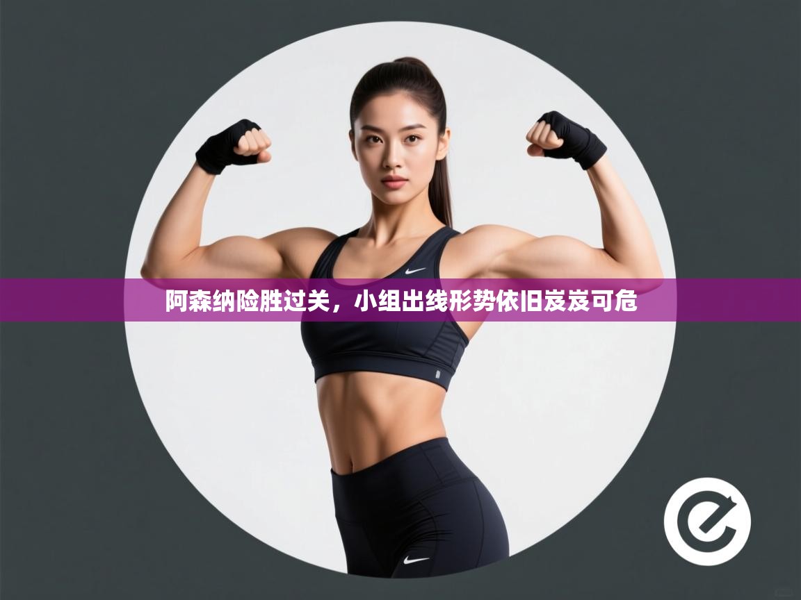 阿森纳险胜过关,小组出线形势依旧岌岌可危 第2张