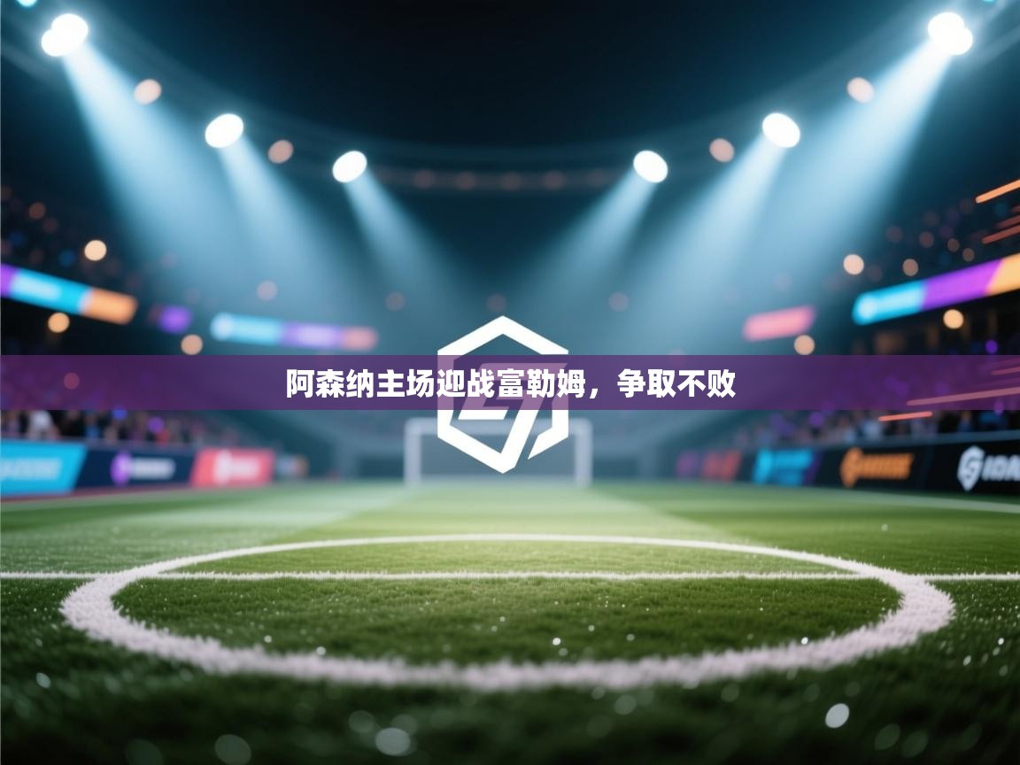 阿森纳主场迎战富勒姆，争取不败  第2张