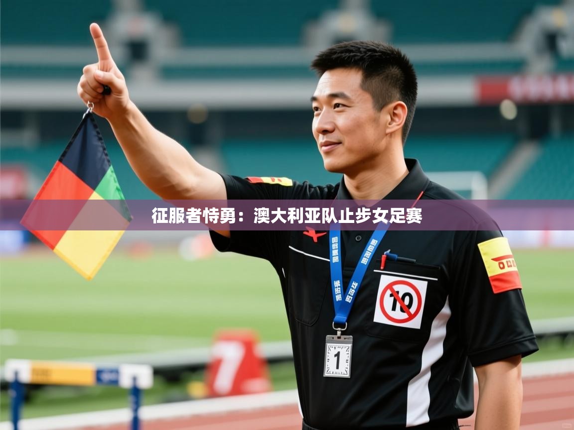 征服者恃勇:澳大利亚队止步女足赛 第2张