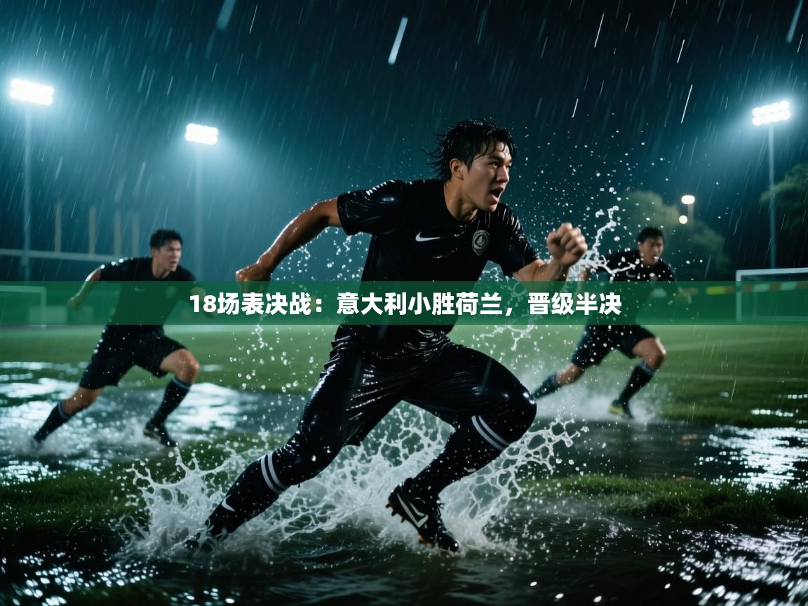 18场表决战：意大利小胜荷兰，晋级半决  第1张