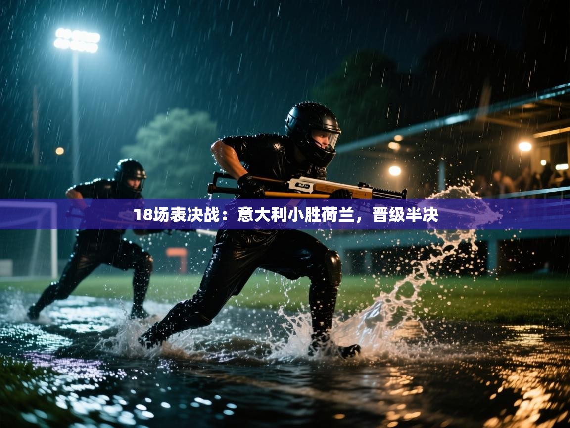 18场表决战：意大利小胜荷兰，晋级半决  第2张