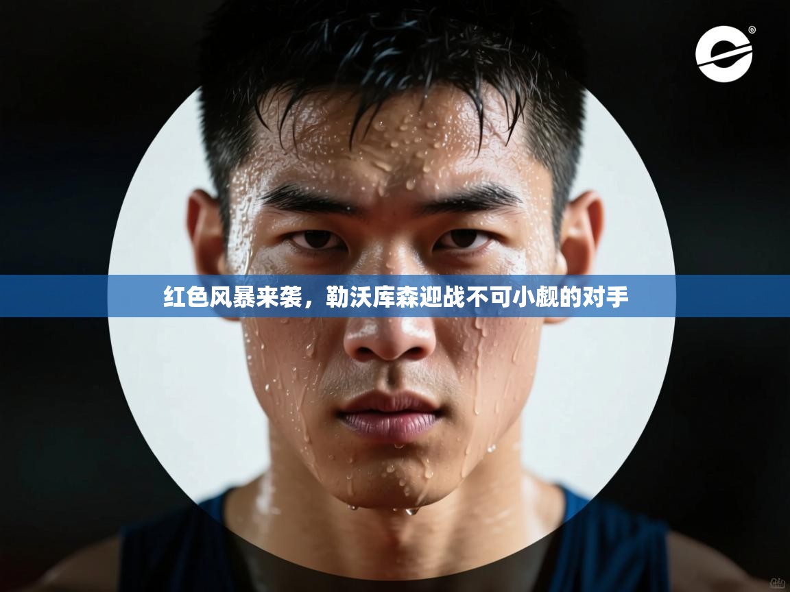 红色风暴来袭,勒沃库森迎战不可小觑的对手 第1张