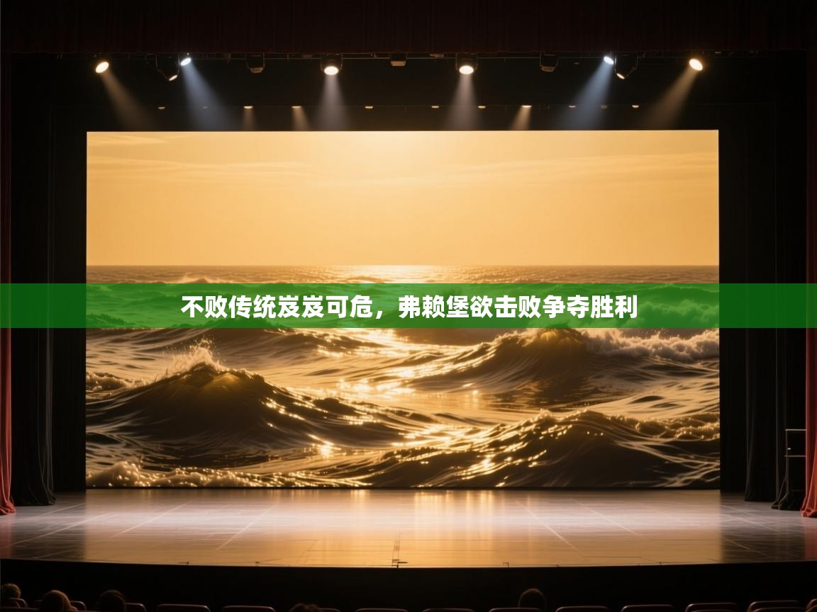 不败传统岌岌可危,弗赖堡欲击败争夺胜利 第1张