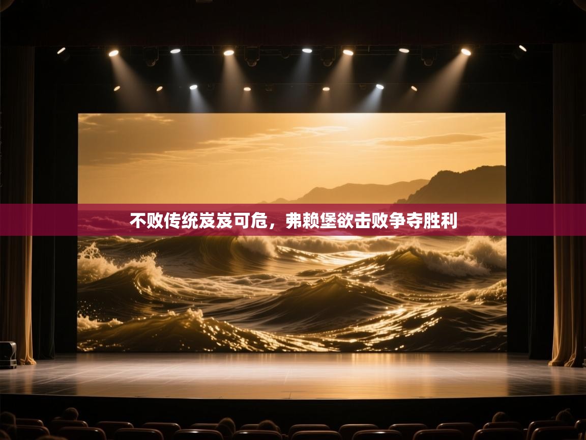 不败传统岌岌可危,弗赖堡欲击败争夺胜利 第2张