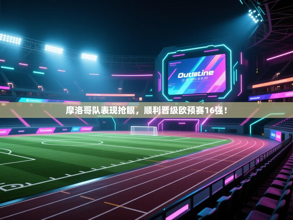 摩洛哥队表现抢眼,顺利晋级欧预赛16强! 第2张