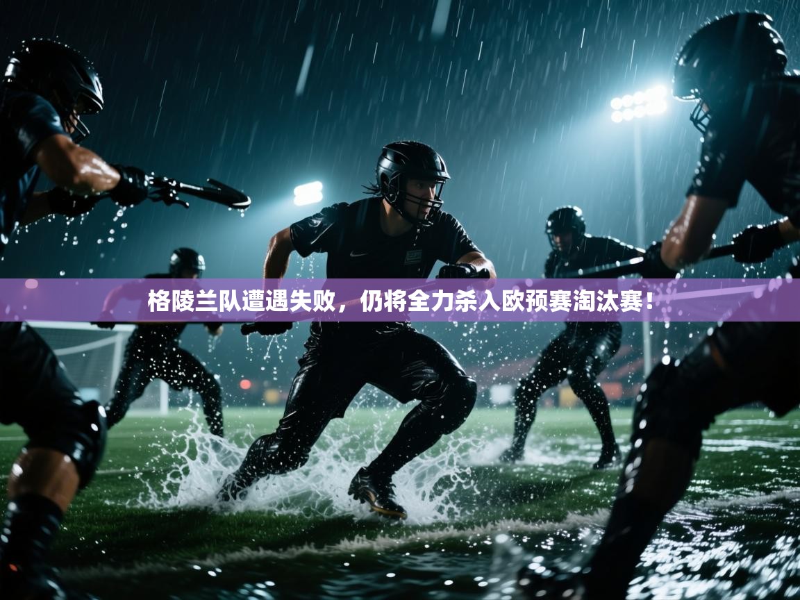 格陵兰队遭遇失败,仍将全力杀入欧预赛淘汰赛! 第1张