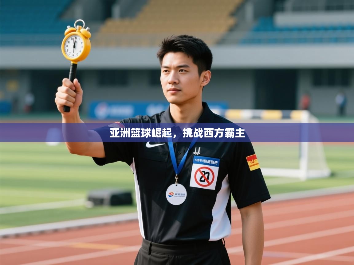 亚洲篮球崛起，挑战西方霸主  第1张