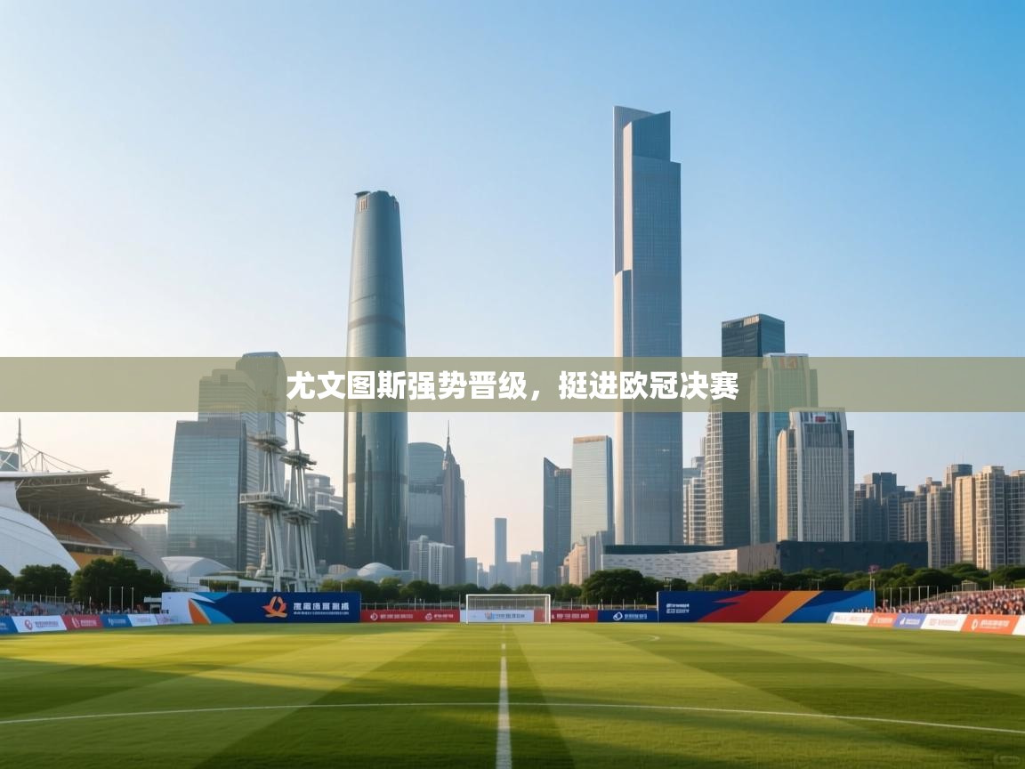 尤文图斯强势晋级，挺进欧冠决赛  第1张