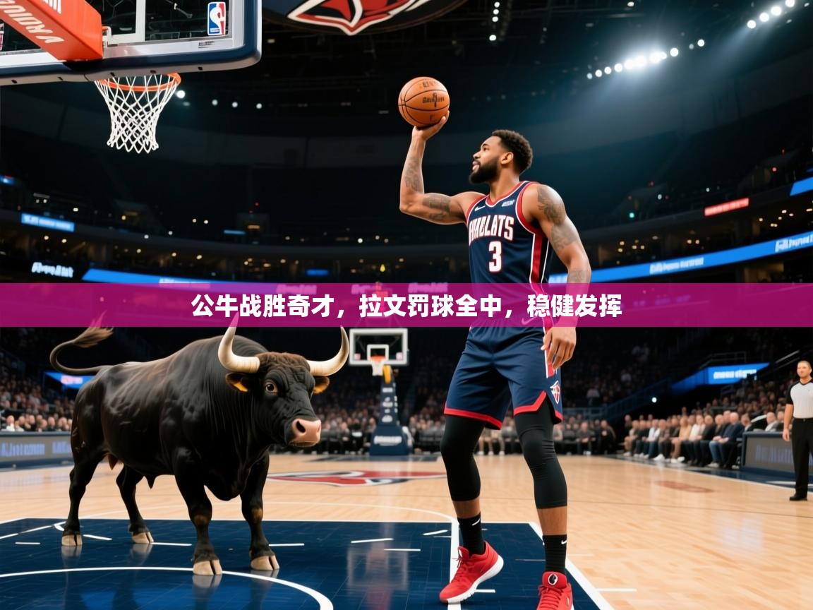 公牛战胜奇才，拉文罚球全中，稳健发挥  第2张