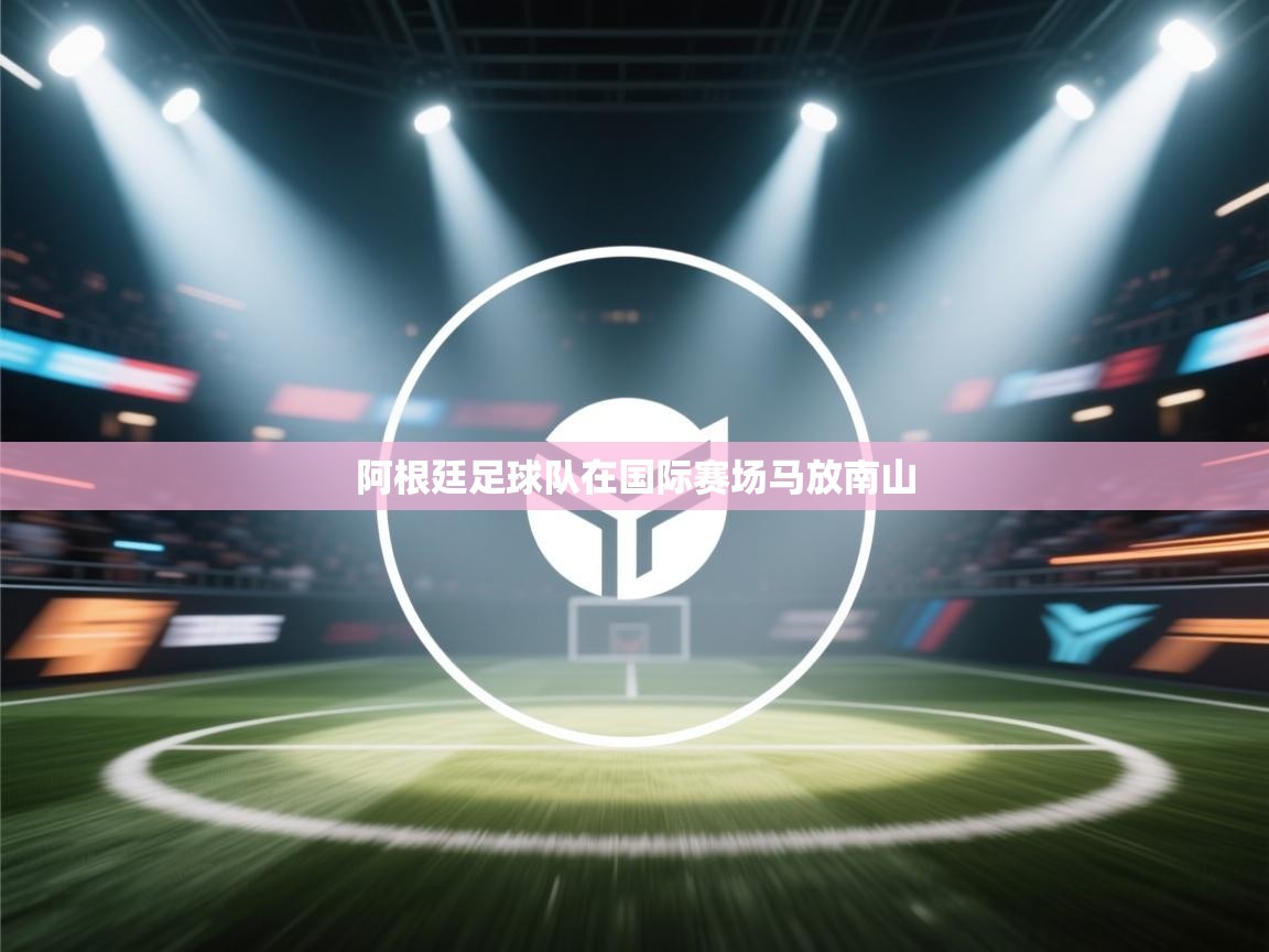 阿根廷足球队在国际赛场马放南山 第1张