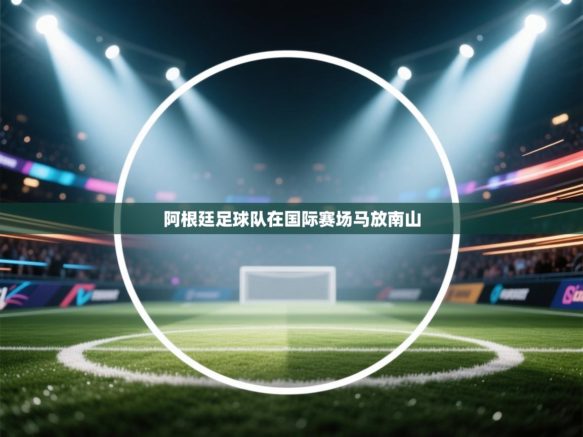 阿根廷足球队在国际赛场马放南山 第2张