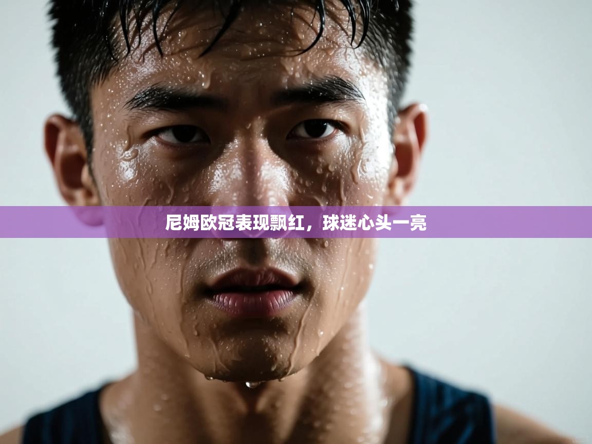 尼姆欧冠表现飘红，球迷心头一亮  第1张