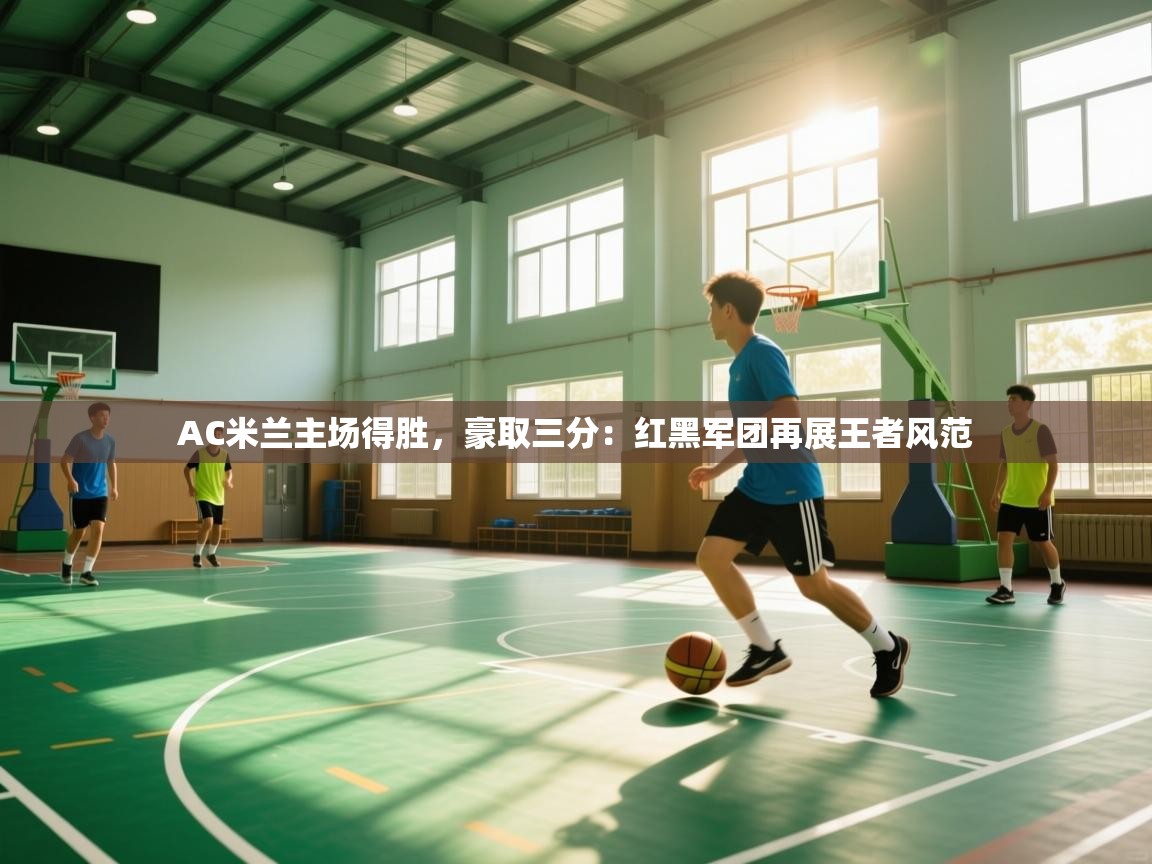 AC米兰主场得胜，豪取三分：红黑军团再展王者风范  第1张