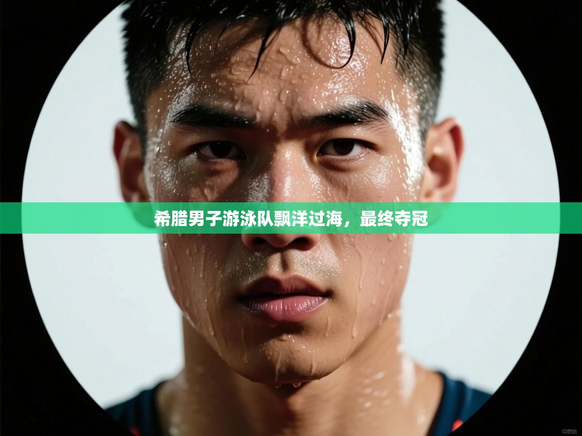 希腊男子游泳队飘洋过海,最终夺冠 第2张