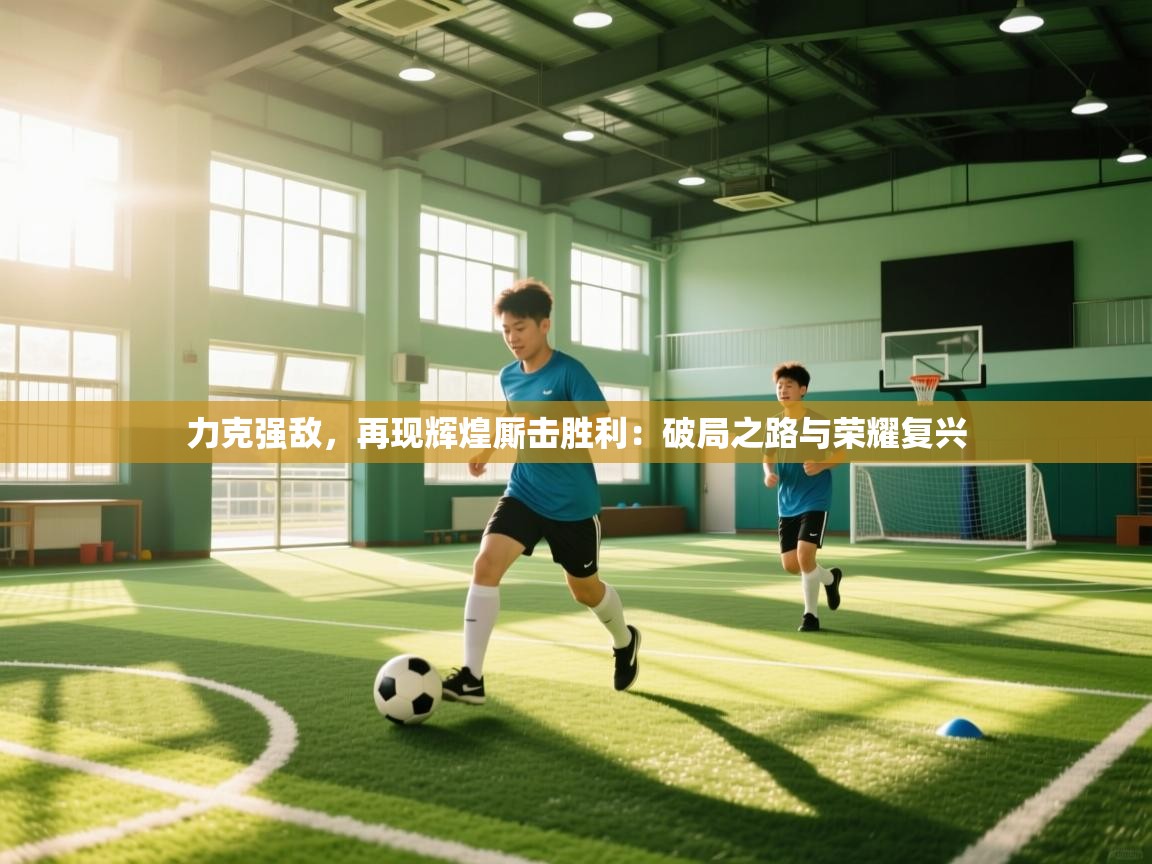 力克强敌，再现辉煌厮击胜利：破局之路与荣耀复兴  第1张