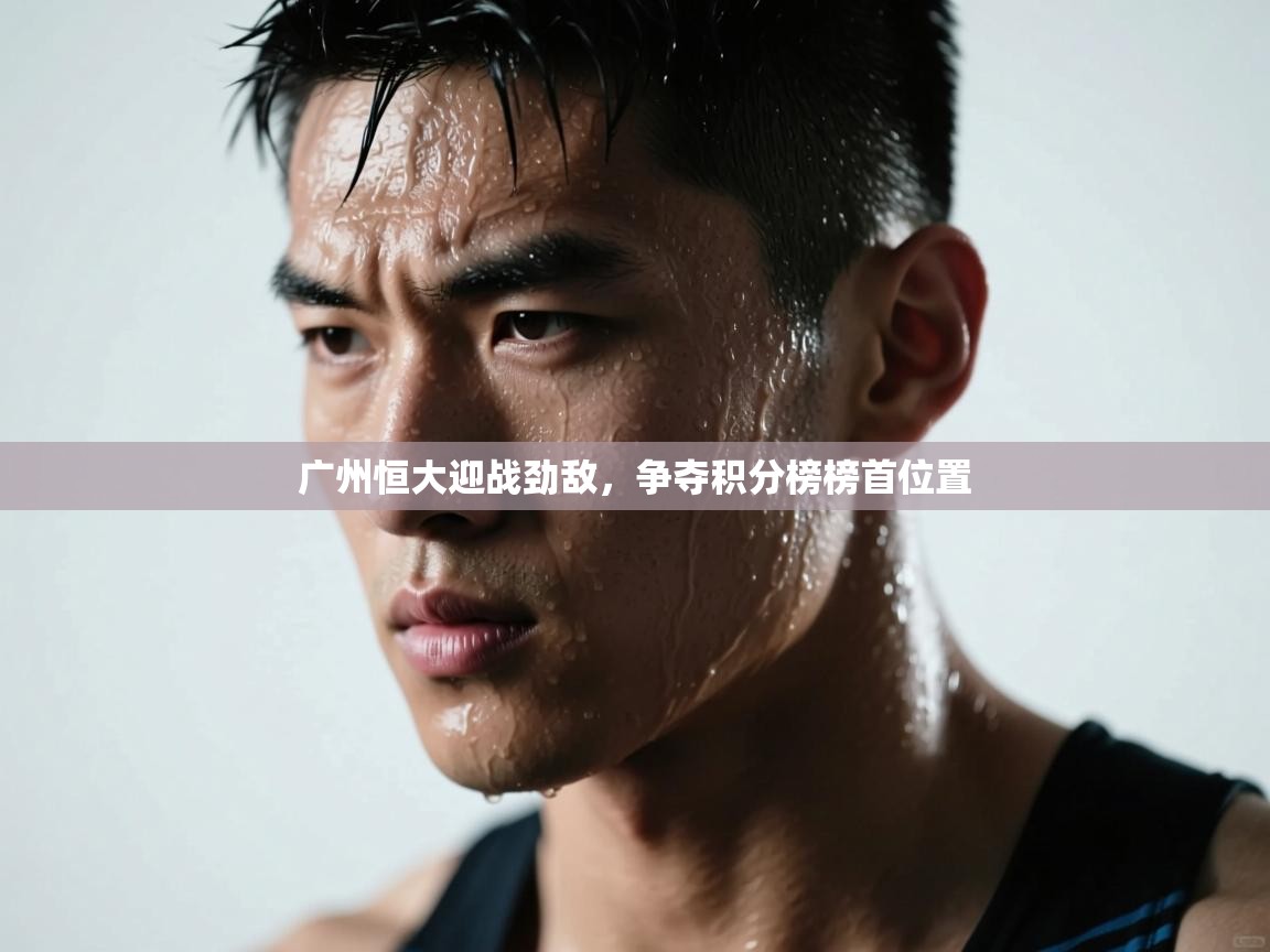 广州恒大迎战劲敌,争夺积分榜榜首位置 第1张