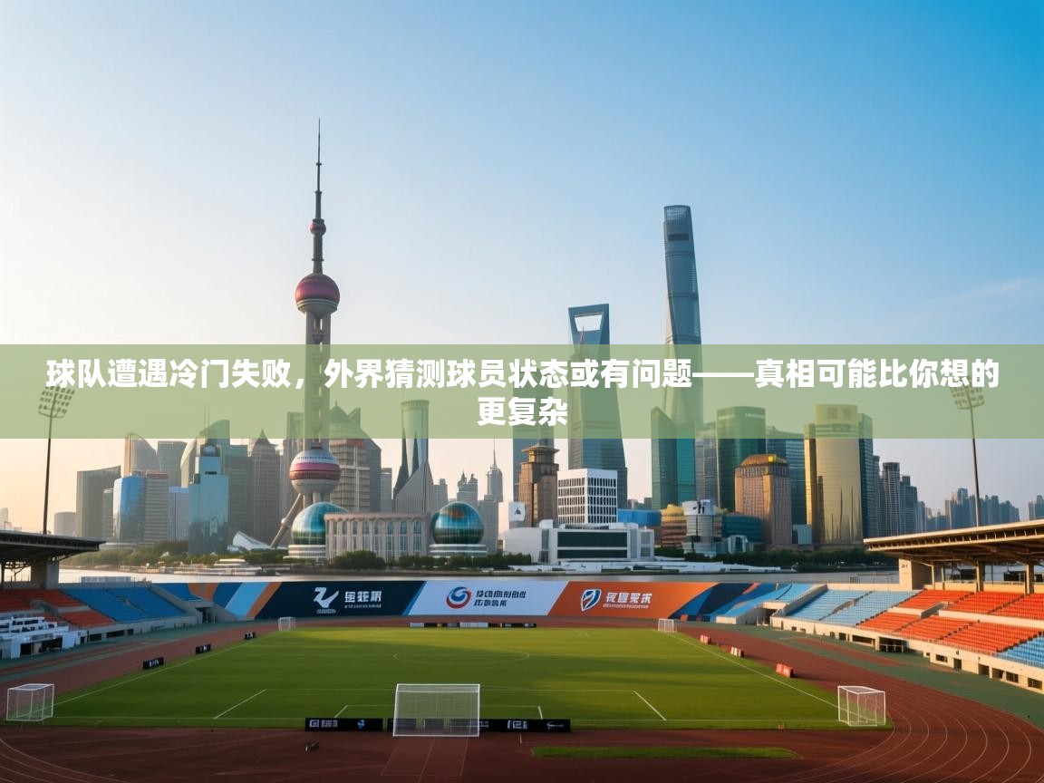 球队遭遇冷门失败，外界猜测球员状态或有问题——真相可能比你想的更复杂  第2张