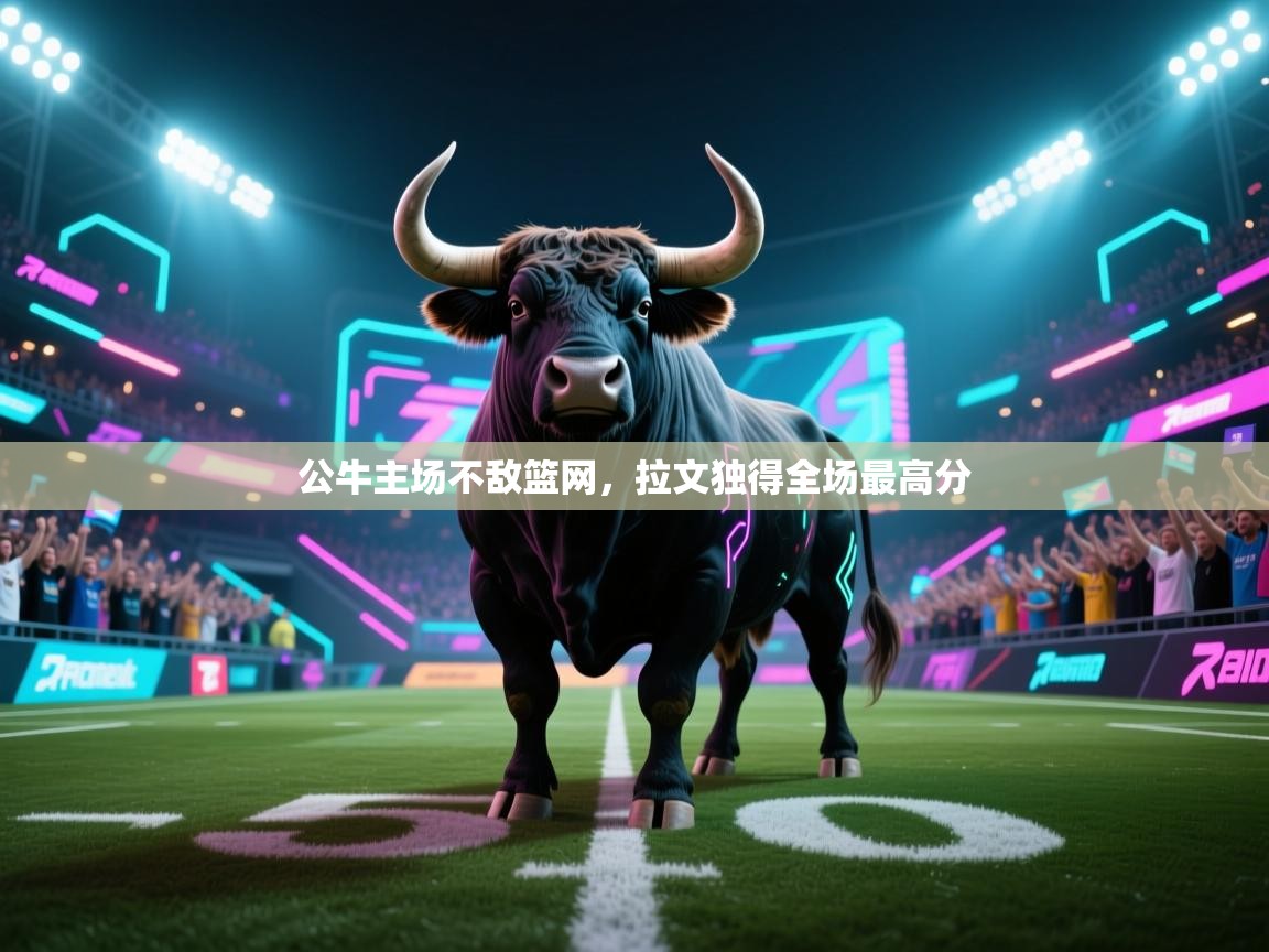 公牛主场不敌篮网，拉文独得全场最高分  第1张